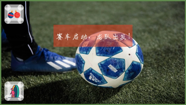 赛车启动，龙队出发！