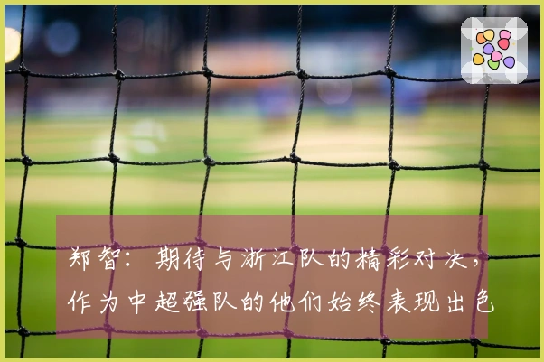 郑智：期待与浙江队的精彩对决，作为中超强队的他们始终表现出色