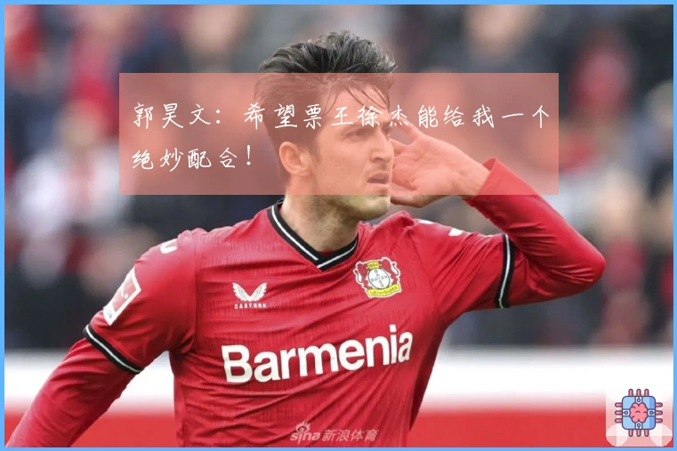 郭昊文：希望票王徐杰能给我一个绝妙配合！
