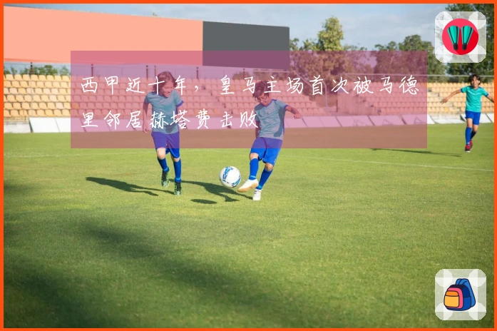 西甲近十年，皇马主场首次被马德里邻居赫塔费击败