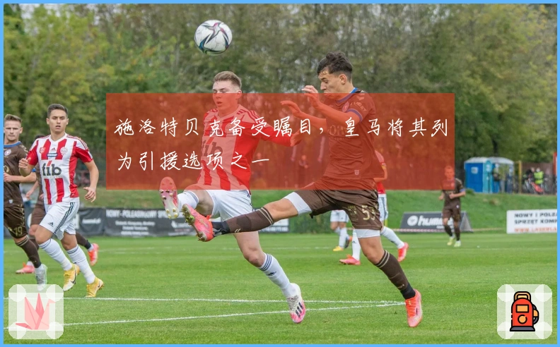 施洛特贝克备受瞩目，皇马将其列为引援选项之一