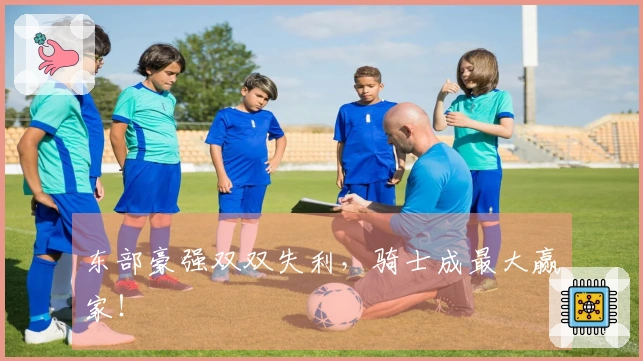东部豪强双双失利，骑士成最大赢家！