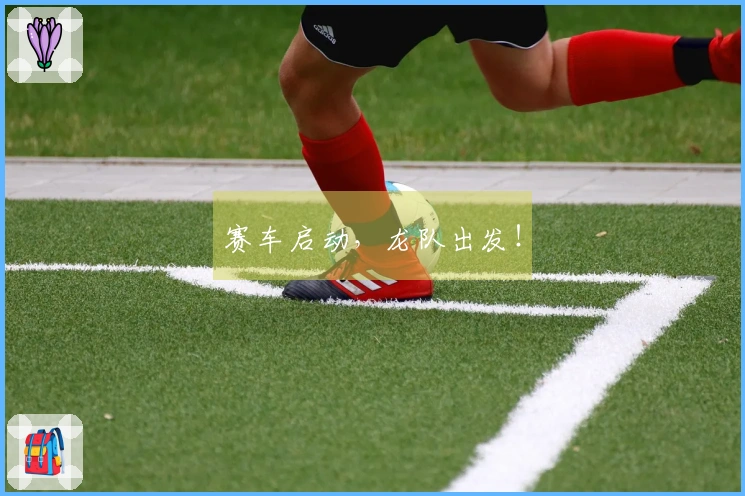 赛车启动，龙队出发！