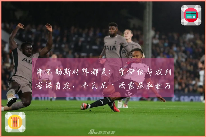 那不勒斯对阵都灵：霍伊伦与波利塔诺首发，乔瓦尼·西蒙尼和杜万·萨帕塔参赛