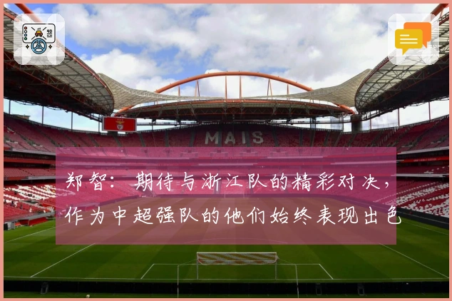 郑智：期待与浙江队的精彩对决，作为中超强队的他们始终表现出色